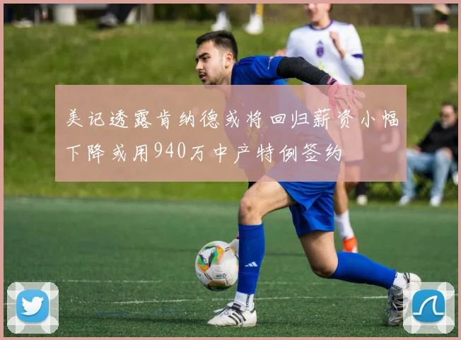 美记透露肯纳德或将回归薪资小幅下降或用940万中产特例签约