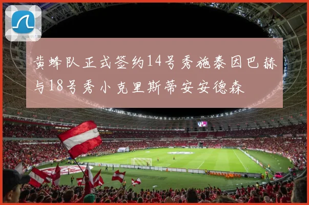 黄蜂队正式签约14号秀施泰因巴赫与18号秀小克里斯蒂安安德森