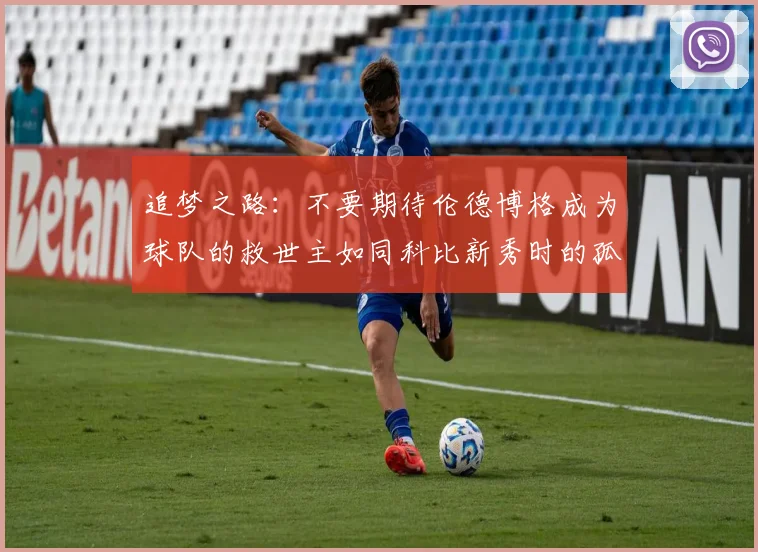 追梦之路：不要期待伦德博格成为球队的救世主如同科比新秀时的孤独奋斗