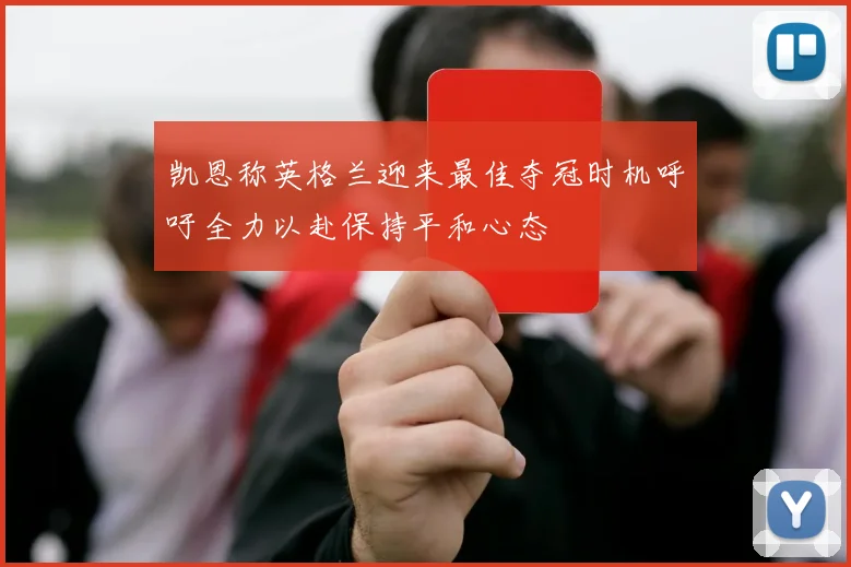 凯恩称英格兰迎来最佳夺冠时机呼吁全力以赴保持平和心态