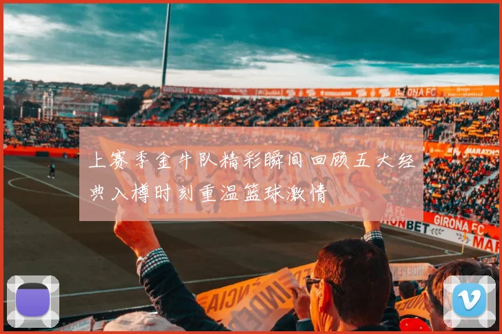 上赛季金牛队精彩瞬间回顾五大经典入樽时刻重温篮球激情