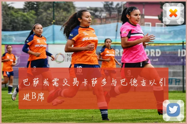 巴萨或需交易卡萨多与巴德吉以引进B席