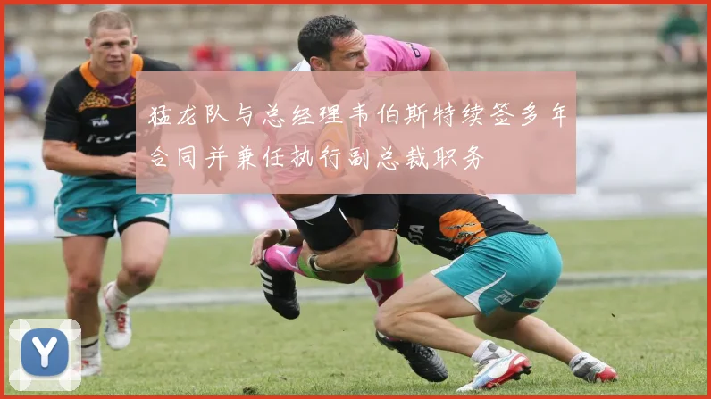 猛龙队与总经理韦伯斯特续签多年合同并兼任执行副总裁职务