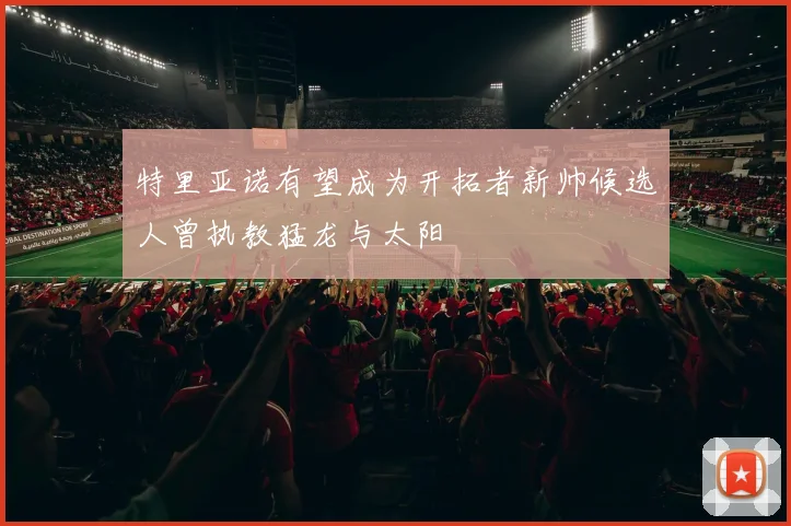 特里亚诺有望成为开拓者新帅候选人曾执教猛龙与太阳