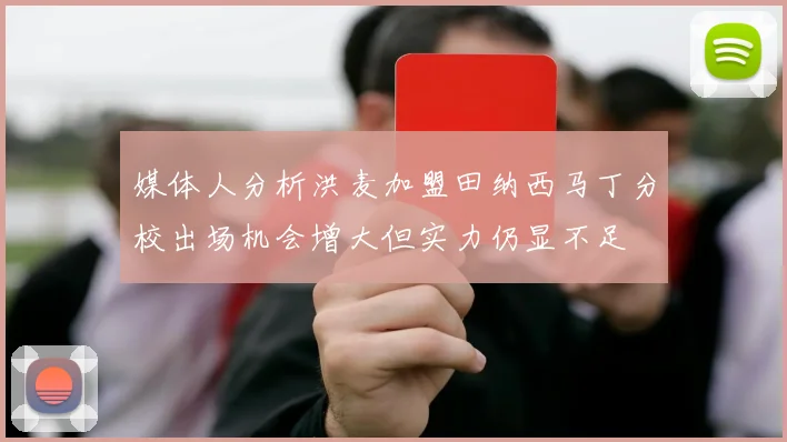 媒体人分析洪麦加盟田纳西马丁分校出场机会增大但实力仍显不足