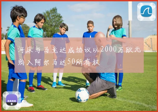 河床与马竞达成协议以2000万欧元购入阿尔马达50所有权